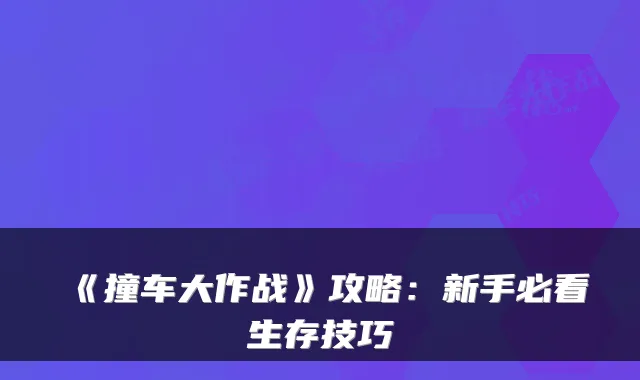 《撞车大作战》攻略：新手必看生存技巧