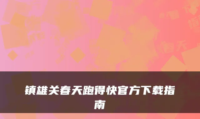 镇雄关春天跑得快官方下载指南