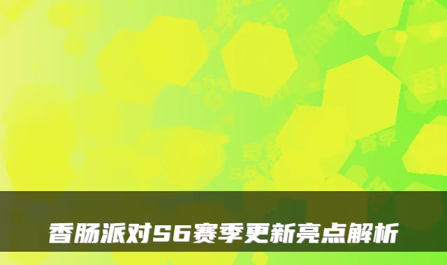 香肠派对S6赛季更新亮点解析