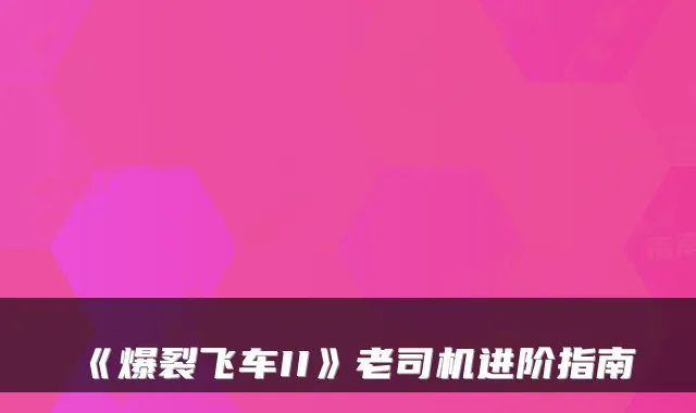 《爆裂飞车II》老司机进阶指南