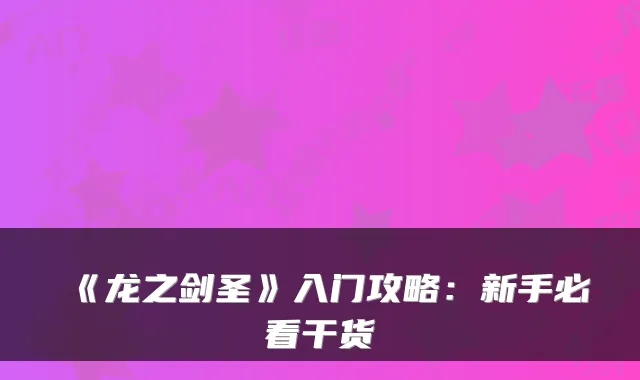 《龙之剑圣》入门攻略：新手必看干货