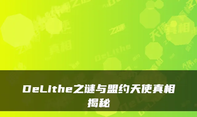 DeLithe之谜与盟约天使真相揭秘
