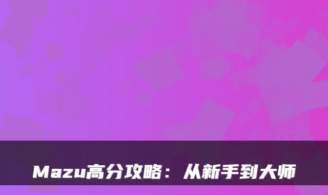Mazu高分攻略：从新手到大师