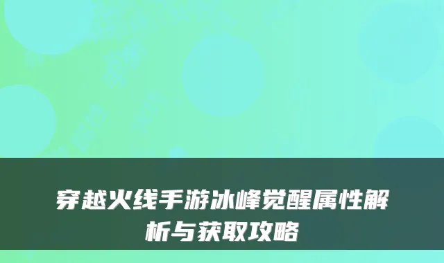 穿越火线手游冰峰觉醒属性解析与获取攻略