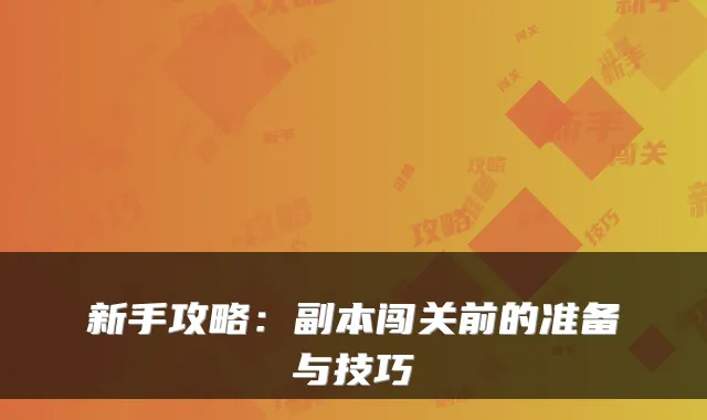 新手攻略：副本闯关前的准备与技巧