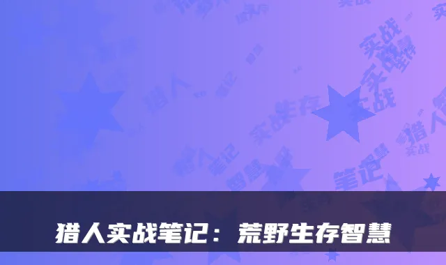猎人实战笔记：荒野生存智慧