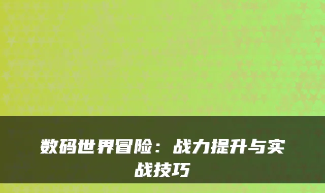 数码世界冒险：战力提升与实战技巧