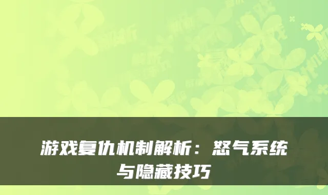 游戏复仇机制解析：怒气系统与隐藏技巧