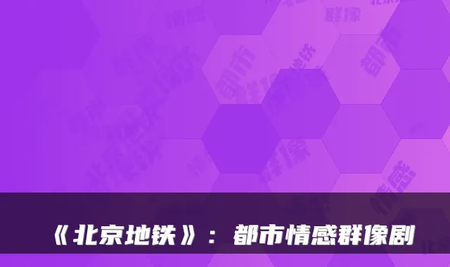 《北京地铁》：都市情感群像剧