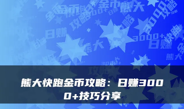 熊大快跑金币攻略：日赚3000+技巧分享