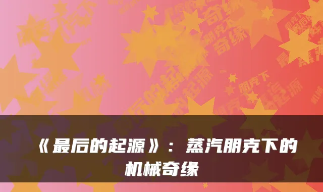 《后的起源》：蒸汽朋克下的机械奇缘