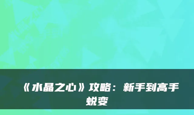 《水晶之心》攻略：新手到高手蜕变