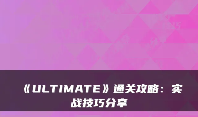 《ULTIMATE》通关攻略：实战技巧分享
