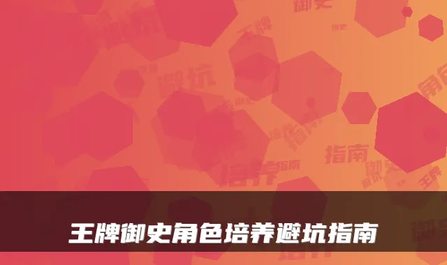 王牌御史角色培养避坑指南