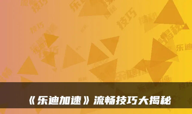 《乐迪加速》流畅技巧大揭秘