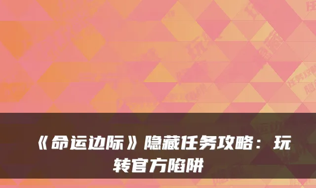 《命运边际》隐藏任务攻略：玩转官方陷阱