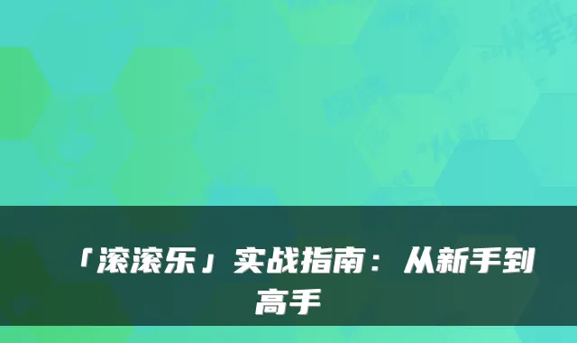 「滚滚乐」实战指南：从新手到高手