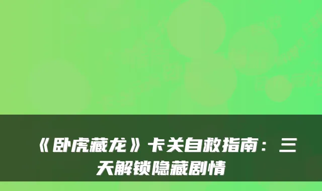 《卧虎藏龙》卡关自救指南：三天解锁隐藏剧情