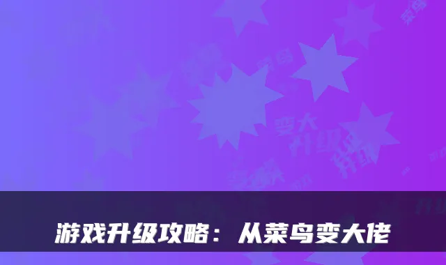 游戏升级攻略：从菜鸟变大佬