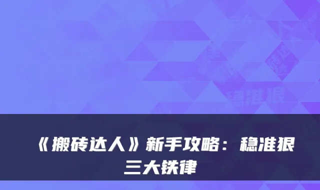 《搬砖达人》新手攻略：稳准狠三大铁律