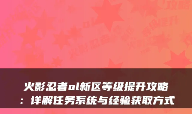 火影忍者ol新区等级提升攻略：详解任务系统与经验获取方式