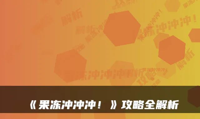 《果冻冲冲冲！》攻略全解析