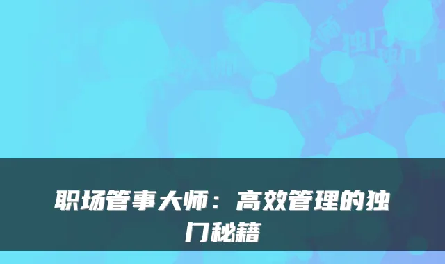职场管事大师：高效管理的独门秘籍
