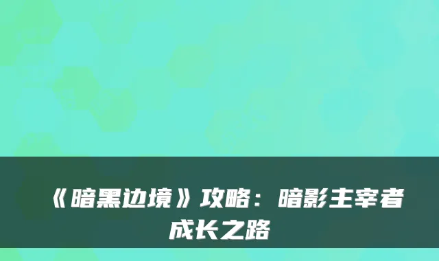 《暗黑边境》攻略：暗影主宰者成长之路
