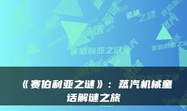 《赛伯利亚之谜》：蒸汽机械童话解谜之旅