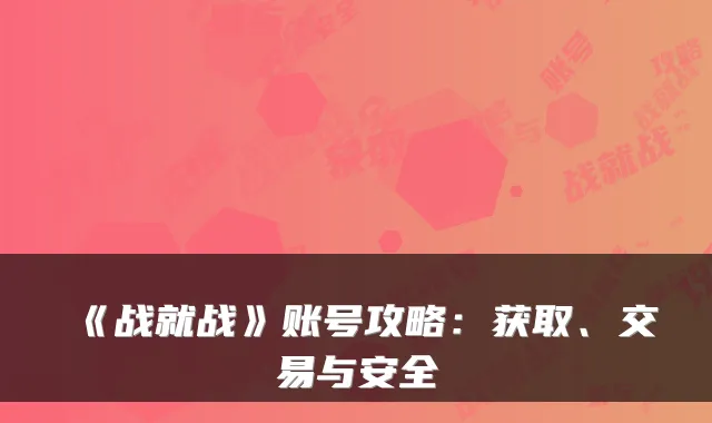 《战就战》账号攻略：获取、交易与安全