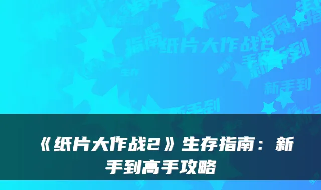 《纸片大作战2》生存指南：新手到高手攻略