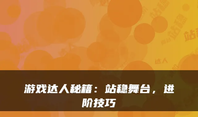 游戏达人秘籍：站稳舞台，进阶技巧