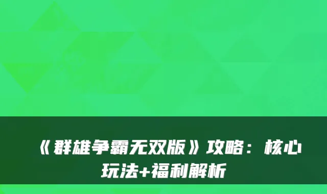 《群雄争霸无双版》攻略：核心玩法+福利解析