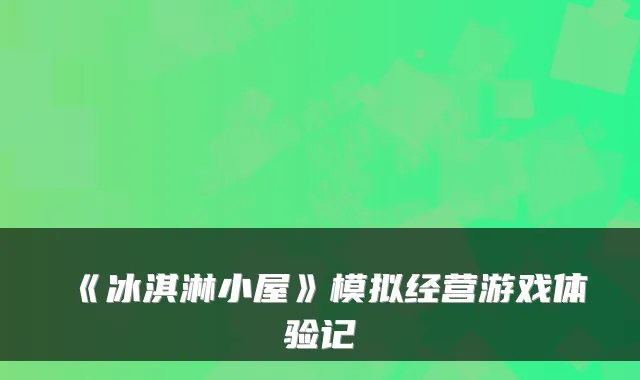 《冰淇淋小屋》模拟经营游戏体验记