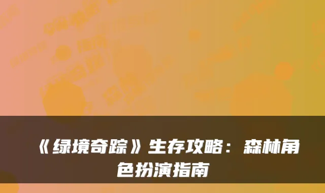 《绿境奇踪》生存攻略：森林角色扮演指南