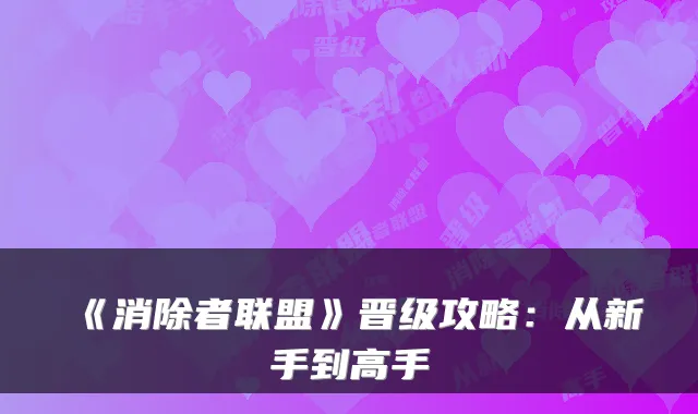 《消除者联盟》晋级攻略：从新手到高手