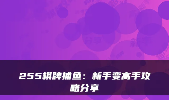 255棋牌捕鱼：新手变高手攻略分享