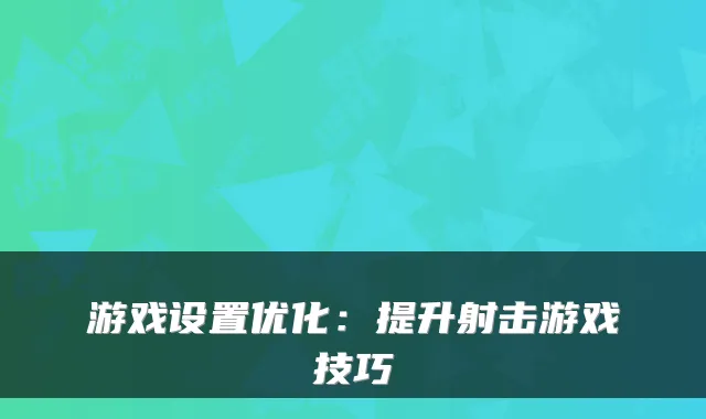 游戏设置优化：提升射击游戏技巧