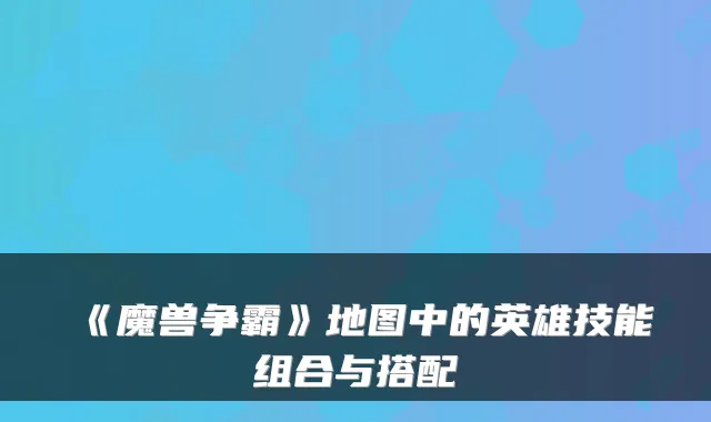 《魔兽争霸》地图中的英雄技能组合与搭配