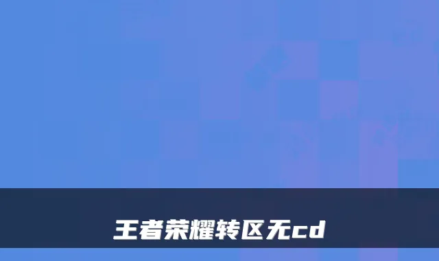 王者荣耀转区无cd