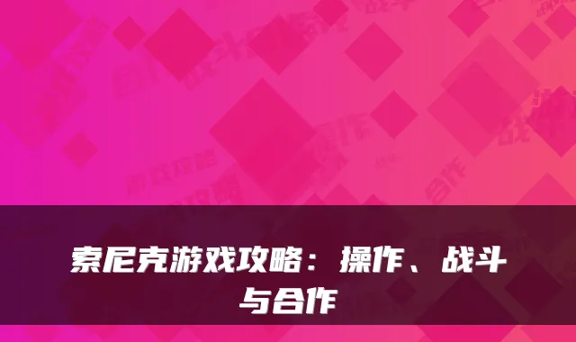 索尼克游戏攻略：操作、战斗与合作