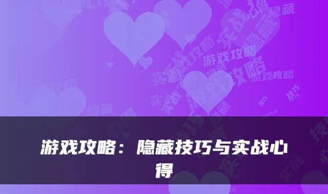 游戏攻略：隐藏技巧与实战心得