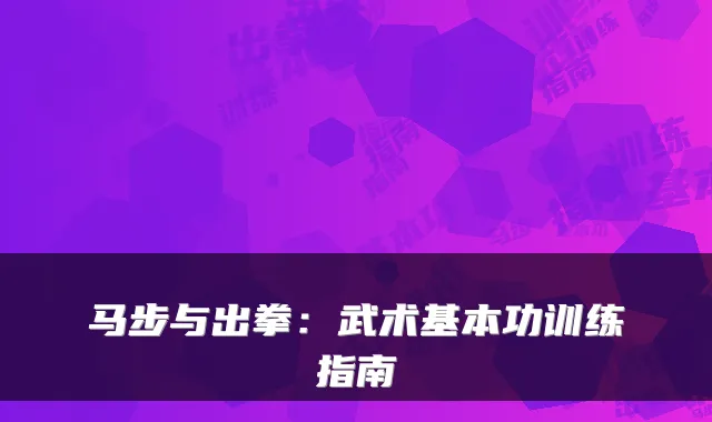 马步与出拳：武术基本功训练指南