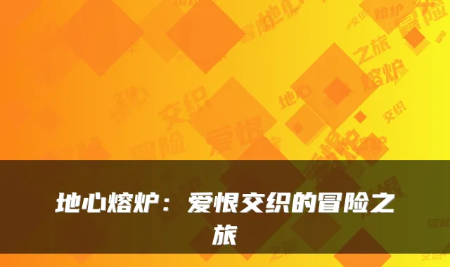 地心熔炉：爱恨交织的冒险之旅