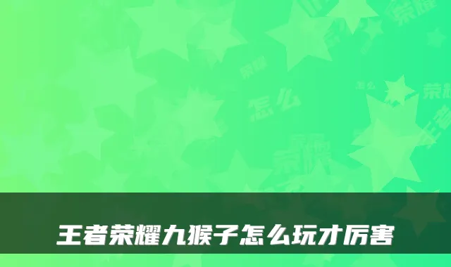 王者荣耀九猴子怎么玩才厉害