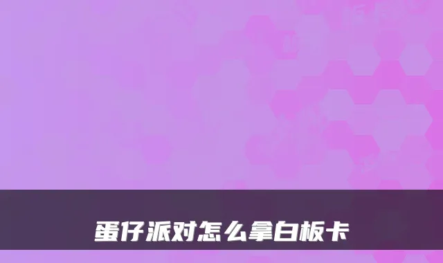 蛋仔派对怎么拿白板卡
