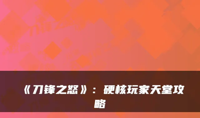 《刀锋之怒》：硬核玩家天堂攻略