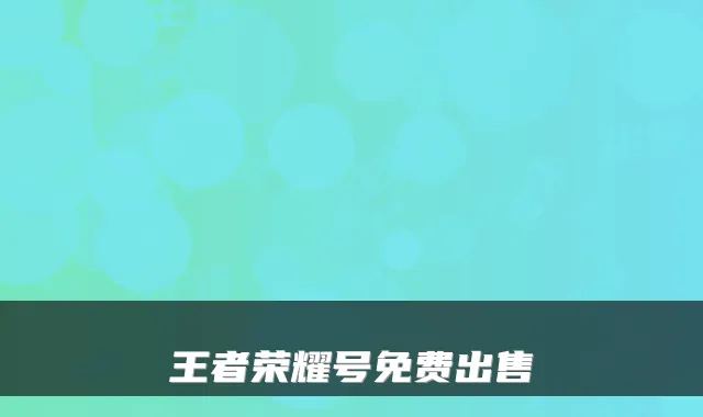 王者荣耀号免费出售