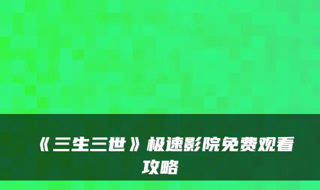 《三生三世》极速影院免费观看攻略