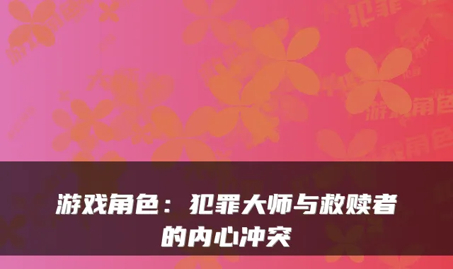 游戏角色：犯罪大师与救赎者的内心冲突